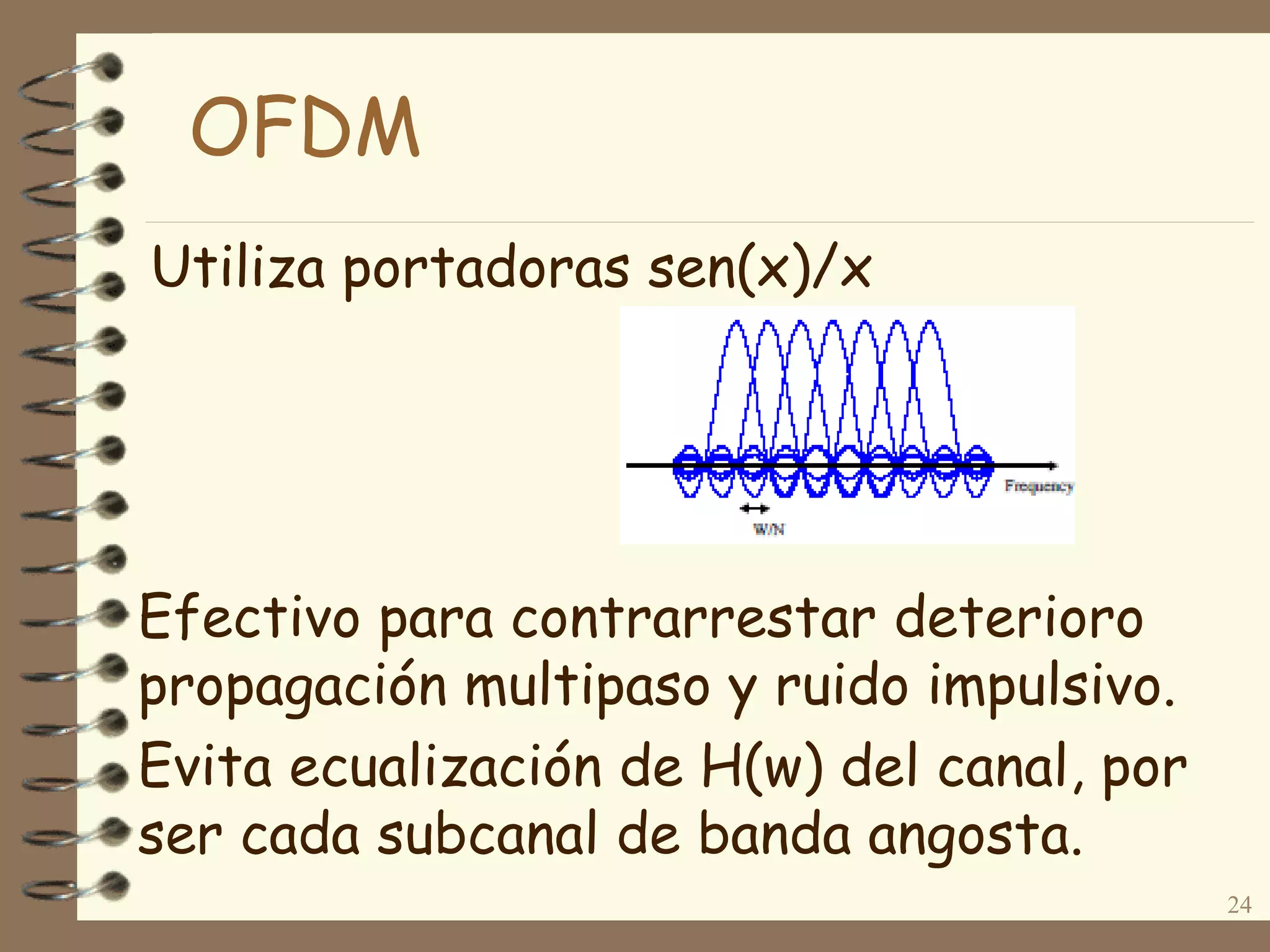 Utiliza portadoras sen(x)/x
24
Efectivo para contrarrestar deterioro
propagación multipaso y ruido impulsivo.
Evita ecualización de H(w) del canal, por
ser cada subcanal de banda angosta.
OFDM
 
