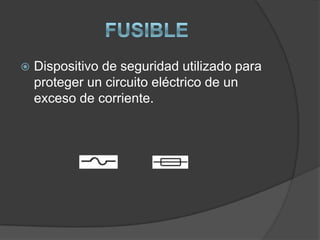   Dispositivo de seguridad utilizado para
    proteger un circuito eléctrico de un
    exceso de corriente.
 