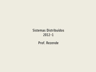 Sistemas Distribuídos 
2012-1 
Prof. Rezende 
 