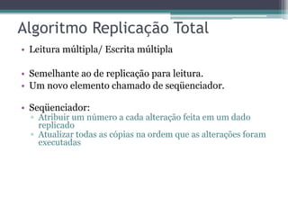 • Leitura múltipla/ Escrita múltipla 
• Semelhante ao de replicação para leitura. 
• Um novo elemento chamado de seqüenciador. 
• Seqüenciador: 
▫ Atribuir um número a cada alteração feita em um dado 
replicado 
▫ Atualizar todas as cópias na ordem que as alterações foram 
executadas 
 