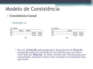 • Consistência Causal 
▫ Exemplo 2: 
 Em (a), W2(x)b potencialmente dependente de W1(x)a 
porque b pode ser resultado de um cálculo que envolva o 
valor lido por R2(x)a. As duas escritas são relacionadas por 
causalidade, portanto temos uma violação na ordenação das 
operações 
 