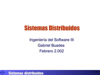 Sistemas Distribuidos
                  Ingeniería del Software III
                      Gabriel Buades
                       Febrero 2.002




      Sistemas distribuidos
UIB
                                                21/2/2002
                                                        1
 