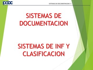 SISTEMAS DE
DOCUMENTACION
SISTEMAS DE INF Y
CLASIFICACION
SISTEMAS DE DOCUMENTACION.T 1
 