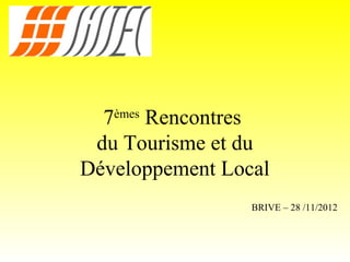 7èmes Rencontres
 du Tourisme et du
Développement Local
                 BRIVE – 28 /11/2012
 