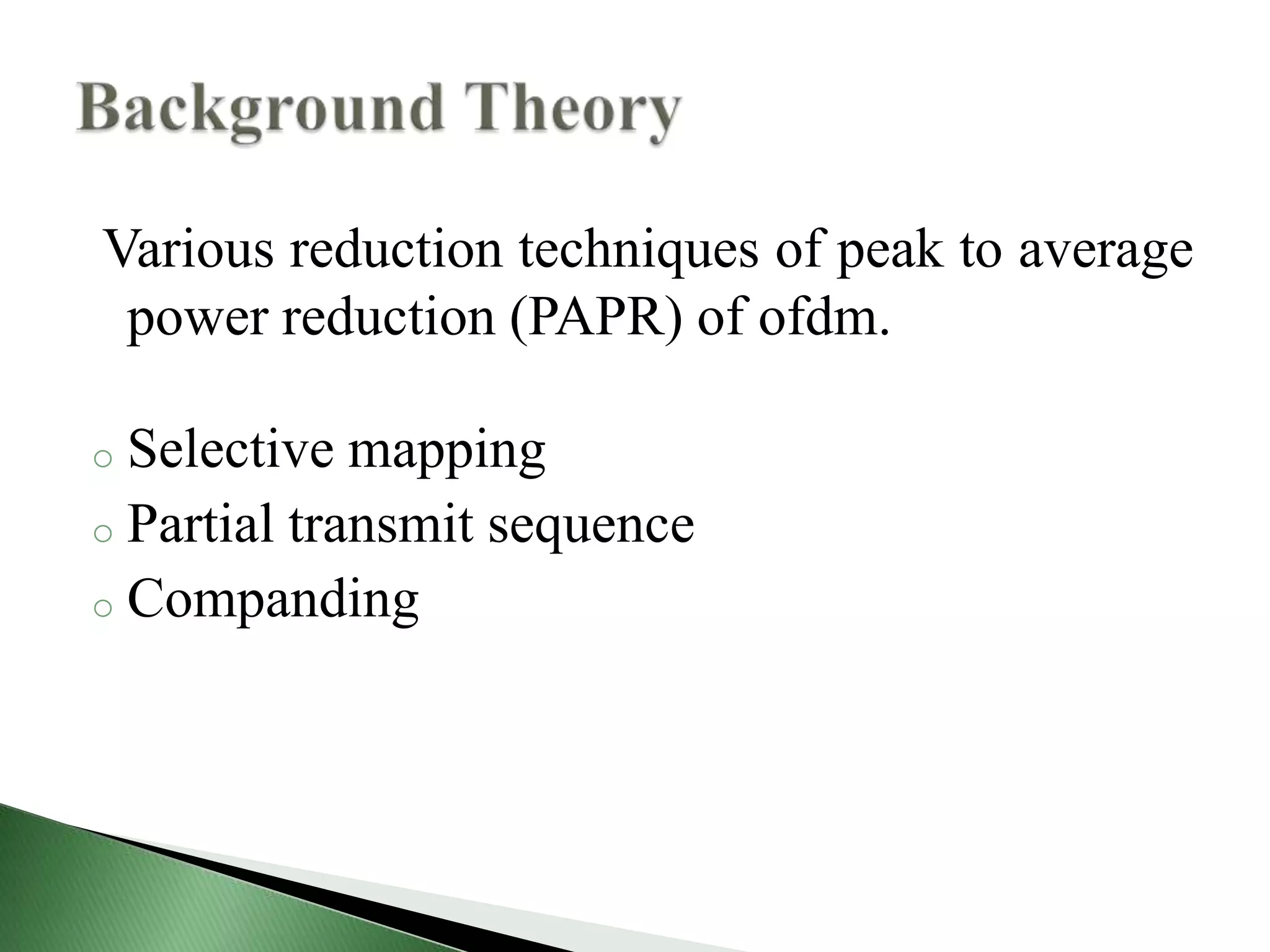 Various reduction techniques of peak to average
power reduction (PAPR) of ofdm.
o Selective mapping
o Partial transmit sequence
o Companding
 