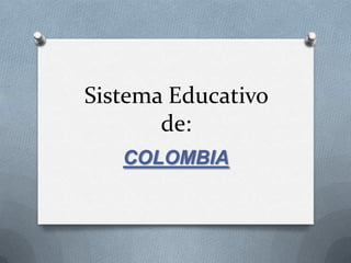 Sistema Educativo
       de:
   COLOMBIA
 