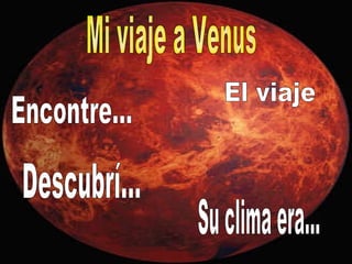Mi viaje a Venus Encontre... El viaje Su clima era... Descubrí... 
