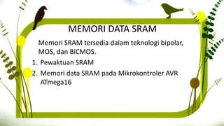 MEMORI DATA SRAM
Memori SRAM tersedia dalam teknologi bipolar,
MOS, dan BiCMOS.
1. Pewaktuan SRAM
2. Memori data SRAM pada Mikrokontroler AVR
ATmega16
 