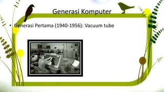Generasi Komputer
• Generasi Pertama (1940-1956): Vacuum tube
 