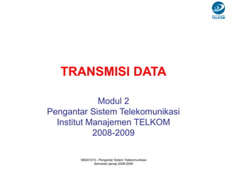 SM241013 - Pengantar Sistem Telekomunikasi
Semester genap 2008-2009
TRANSMISI DATA
Modul 2
Pengantar Sistem Telekomunikasi
Institut Manajemen TELKOM
2008-2009
 