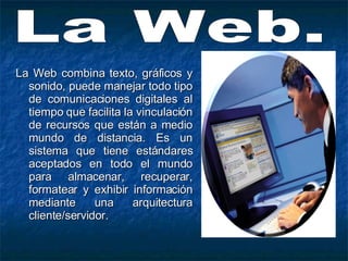 <ul><li>La Web combina texto, gráficos y sonido, puede manejar todo tipo de comunicaciones digitales al tiempo que facilit...