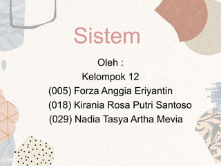Sistem
Oleh :
Kelompok 12
(005) Forza Anggia Eriyantin
(018) Kirania Rosa Putri Santoso
(029) Nadia Tasya Artha Mevia
 