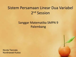 Sistem Persamaan Linear Dua Variabel
2nd Session
Sanggar Matematika SMPN 9
Palembang
Novita Tiannata
Nurdinawati Kudus
 