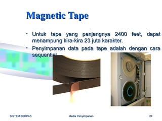 Magnetic Tape
         • Untuk tape yang panjangnya 2400         feet, dapat
           menampung kira-kira 23 juta karakter.
         • Penyimpanan data pada tape adalah       dengan cara
           sequential.




SISTEM BERKAS            Media Penyimpanan                27
 