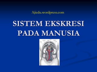 SISTEM EKSKRESI
PADA MANUSIA
Ajiedu.wordpress.com
 
