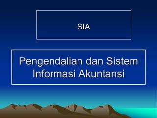 Pengendalian dan Sistem
Informasi Akuntansi
SIA
 