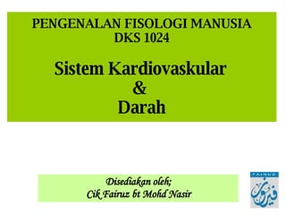 PENGENALAN FISOLOGI MANUSIA
         DKS 1024

  Sistem Kardiovaskular
           
          Darah



           Disediakan oleh;
      Cik Fairuz bt Mohd Nasir
 