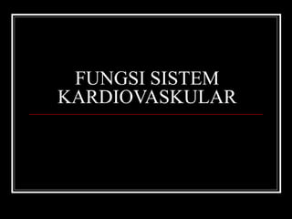FUNGSI SISTEM
KARDIOVASKULAR
 