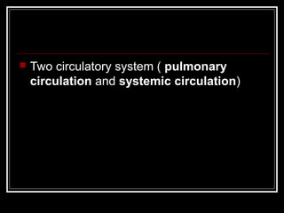    Two circulatory system ( pulmonary
    circulation and systemic circulation)
 