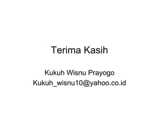 Terima Kasih
Kukuh Wisnu Prayogo
Kukuh_wisnu10@yahoo.co.id
 