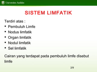 2/9
SISTEM LIMFATIK
Terdiri atas :
 Pembuluh Limfe
 Nodus limfatik
 Organ limfatik
 Nodul limfatik
 Sel limfatik
Cairan yang terdapat pada pembuluh limfe disebut
limfe
 