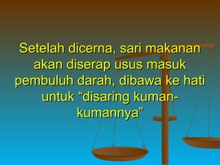 Setelah dicerna, sari makanan
akan diserap usus masuk
pembuluh darah, dibawa ke hati
untuk “disaring kumankumannya”

 