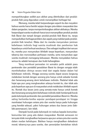 14

Sistem Pergaulan Dalam Islam

memperhitungkan sedikit pun akibat yang ditimbulkan dari produkproduk fisik yang digunakan untuk menampilkan berbagai hal.
Memang, mereka telah berpandangan seperti itu dan meyakini
bahwa wanita harus berdiri sejajar dengan pria dalam masyarakat dan
dalam pergaulan, tanpa mempertimbangkan akibat-akibatnya. Mereka
berpendapat wanita muslimah harus turut menampilkan produk-produk
fisik Barat dan tampil dengan produk-produk fisik Barat itu, tanpa
mempedulikan berbagai problem dan aspek yang melekat pada produkproduk fisik tersebut. Maka dari itu mereka menyerukan jaminan
kebebasan individu bagi wanita muslimah dan pemberian hak
kepadanya untuk berbuat sesukanya. Dan sebagai implikasi dari seruan
itu, mereka pun menyerukan ikhtilath tanpa keperluan, menyerukan
tabarruj dan menonjolkan perhiasan mereka, serta menyerukan agar
wanita muslimah memegang kekuasaan. Mereka menyatakan bahwa
semua itu adalah kemajuan dan bukti kebangkitan.
Yang membuat persoalan ini semakin pelik adalah para
pentransfer dan pentaklid peradaban Barat itu dengan sengaja telah
membebaskan dirinya secara total dari segala ikatan dalam hal
kebebasan individu. Hingga seorang wanita dapat secara langsung
melakukan kontak dengan seorang pria hanya untuk sekadar kontak
dan bersenang-senang demi kebebasan individu. Padahal tidak ada
hajat apa pun yang mengharuskan adanya kontak itu, dan tidak ada
pula keperluan apa pun di masyarakat untuk melakukan ikhtilath seperti
itu. Kontak dua lawan jenis yang semata-mata hanya untuk kontak
dan bersenang-senang demi kebebasan individu telah berdampak buruk
pada kelompok pentransfer dan pentaklid peradaban Barat ini. Mereka
saling berlomba-lomba seputar pendapat-pendapat ini hingga
membatasi hubungan antara pria dan wanita hanya pada hubungan
yang bersifat seksual, yakni hubungan antara dua lawan jenis (lakilaki-perempuan), lain tidak.
Dampak buruk pada kelompok ini meluas kepada komunitaskomunitas lain yang ada dalam masyarakat. Kontak semacam ini
ternyata tidak menghasilkan kerjasama apa pun antara pria dan wanita
dalam medan kehidupan. Bahkan hanya menghasilkan dekadensi
moral; tabarruj-nya para wanita, dan penonjolan keindahan tubuh

 
