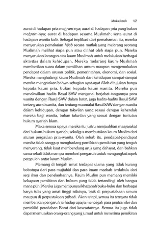 Mukadimah

17

aurat di hadapan pria mahram-nya; aurat di hadapan pria yang bukan
mahram-nya; aurat di hadapan sesama Muslimah; serta aurat di
hadapan wanita kafir. Sebagai implikasi dari pemahaman itu, mereka
menyerukan pemakaian hijab secara mutlak yang melarang seorang
Muslimah melihat siapa pun atau dilihat oleh siapa pun. Mereka
menyerukan larangan atas kaum Muslimah untuk melakukan berbagai
aktivitas dalam kehidupan. Mereka melarang kaum Muslimah
memberikan suara dalam pemilihan umum maupun mengemukakan
pendapat dalam urusan politik, pemerintahan, ekonomi, dan sosial.
Mereka menghalangi kaum Muslimah dari kehidupan sampai-sampai
mereka mengatakan bahwa sebagian ayat-ayat Allah ditujukan hanya
kepada kaum pria, bukan kepada kaum wanita. Mereka pun
menakwilkan hadits Rasul SAW mengenai berjabat-tangannya para
wanita dengan Rasul SAW dalam baiat, juga hadits-hadits Rasul SAW
tentang aurat wanita, dan tentang muamalat Rasul SAW dengan wanita
dalam kehidupan, dengan takwilan yang sesuai dengan kehendak
mereka bagi wanita, bukan takwilan yang sesuai dengan tuntutan
hukum syariah Islam.
Maka semua upaya mereka itu justru menjauhkan masyarakat
dari hukum-hukum syariah, sekaligus membutakan kaum Muslim dari
aturan pergaulan pria-wanita. Oleh sebab itu, pendapat-pendapat
mereka tidak sanggup menghadang pemikiran-pemikiran yang tengah
menyerang, tidak kuat membendung arus yang dahsyat, dan bahkan
sama sekali tidak mampu memberi pengaruh untuk mengangkat aspek
pergaulan antar kaum Muslim.
Memang di tengah umat terdapat ulama yang tidak kurang
bobotnya dari para mujtahid dan para imam mazhab terdahulu dari
segi ilmu dan penelaahannya. Kaum Muslim pun memang memiliki
kekayaan pemikiran dan hukum yang tidak tertandingi oleh bangsa
mana pun. Mereka juga mempunyai khazanah buku-buku dan berbagai
karya tulis yang amat tinggi nilainya, baik di perpustakaan umum
maupun di perpustakaan pribadi. Akan tetapi, semua itu ternyata tidak
memberikan pengaruh terhadap upaya mencegah para pentransfer dan
pentaklid peradaban Barat dari kesesatannya. Semua itu juga tidak
dapat memuaskan orang-orang yang jumud untuk menerima pemikiran

 