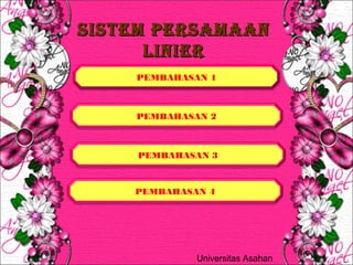 SISTEM PERSAMAANSISTEM PERSAMAAN
LINIERLINIER
PEMBAHASAN 1
PEMBAHASAN 2
PEMBAHASAN 3
PEMBAHASAN 4
Universitas Asahan
 