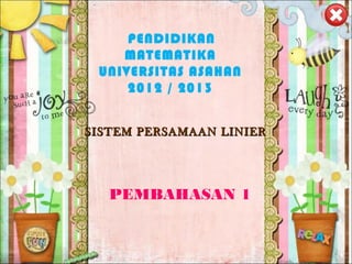 SISTEM PERSAMAAN LINIERSISTEM PERSAMAAN LINIER
PEMBAHASAN 1
PENDIDIKAN
MATEMATIKA
UNIVERSITAS ASAHAN
2012 / 2013
 