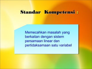 Standar KompetensiStandar Kompetensi ::
Memecahkan masalah yang
berkaitan dengan sistem
persamaan linear dan
pertidaksamaan satu variabel
 