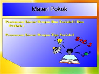 Materi PokokMateri Pokok
Persamaan Linear Dengan Dua Variabel ( DuaPersamaan Linear Dengan Dua Variabel ( Dua
Peubah )Peubah )
Persamaan Linear Dengan Tiga VariabelPersamaan Linear Dengan Tiga Variabel
 