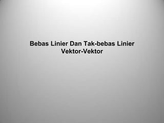 Bebas Linier Dan Tak-bebas Linier
Vektor-Vektor

 