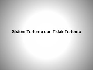 Sistem Tertentu dan Tidak Tertentu
 