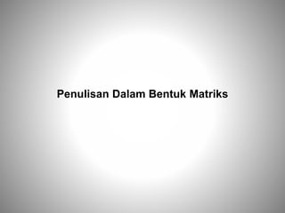 Penulisan Dalam Bentuk Matriks
 
