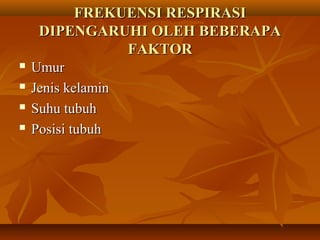 FREKUENSI RESPIRASIFREKUENSI RESPIRASI
DIPENGARUHI OLEH BEBERAPADIPENGARUHI OLEH BEBERAPA
FAKTORFAKTOR
 UmurUmur
 Jenis kelaminJenis kelamin
 Suhu tubuhSuhu tubuh
 Posisi tubuhPosisi tubuh
 