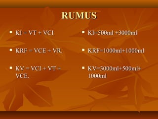 RUMUSRUMUS
 KI = VT + VCIKI = VT + VCI
 KRF = VCE + VR.KRF = VCE + VR.
 KV = VCI + VT +KV = VCI + VT +
VCE.VCE.
 KI=500ml +3000mlKI=500ml +3000ml
 KRF=1000ml+1000mlKRF=1000ml+1000ml
 KV=3000ml+500ml+KV=3000ml+500ml+
1000ml1000ml
 