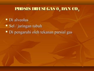 PROSES DIFUSIGAS 0PROSES DIFUSIGAS 022 DAN CODAN CO22
 Di alveolusDi alveolus
 Sel / jaringan tubuhSel / jaringan tubuh
 Di pengaruhi oleh tekanan parsial gasDi pengaruhi oleh tekanan parsial gas
 