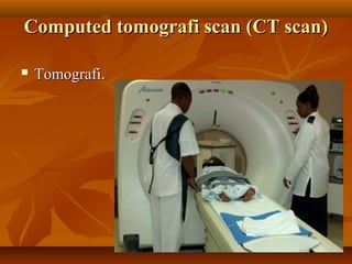 Computed tomografi scan (CT scan)Computed tomografi scan (CT scan)
 Tomografi.Tomografi.
 