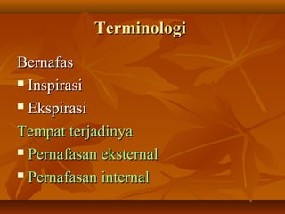 TerminologiTerminologi
BernafasBernafas
 InspirasiInspirasi
 EkspirasiEkspirasi
Tempat terjadinyaTempat terjadinya
 Pernafasan eksternalPernafasan eksternal
 Pernafasan internalPernafasan internal
 
