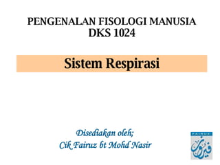 Disediakan oleh; Cik Fairuz bt Mohd Nasir PENGENALAN FISOLOGI MANUSIA DKS 1024 Sistem Respirasi 