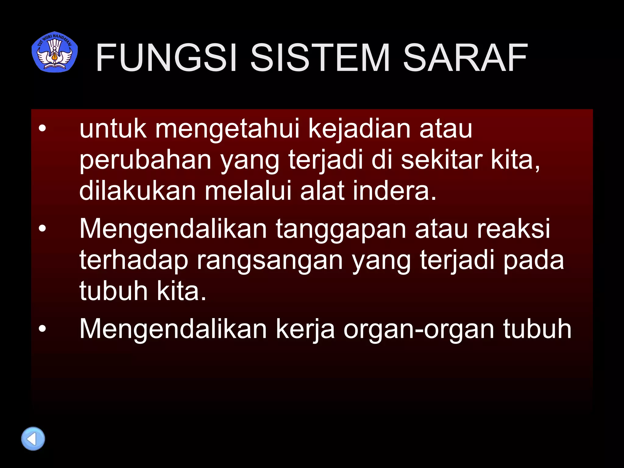 FUNGSI SISTEM SARAF untuk mengetahui kejadian atau perubahan yang terjadi di sekitar kita, dilakukan melalui alat indera. Mengendalikan tanggapan atau reaksi terhadap rangsangan yang terjadi pada tubuh kita. Mengendalikan kerja organ-organ tubuh 