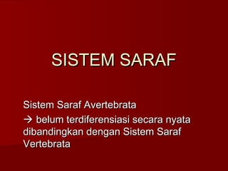 SISTEM SARAF
Sistem Saraf Avertebrata
 belum terdiferensiasi secara nyata
dibandingkan dengan Sistem Saraf
Vertebrata

 