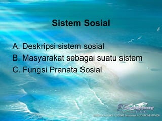 Sistem Sosial
A. Deskripsi sistem sosial
B. Masyarakat sebagai suatu sistem
C. Fungsi Pranata Sosial
 