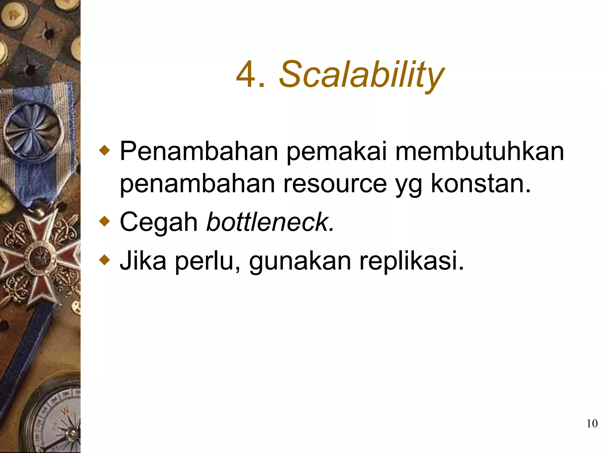 4. Scalability
 Penambahan pemakai membutuhkan
  penambahan resource yg konstan.
 Cegah bottleneck.
 Jika perlu, gunakan replikasi.




                                    10
 