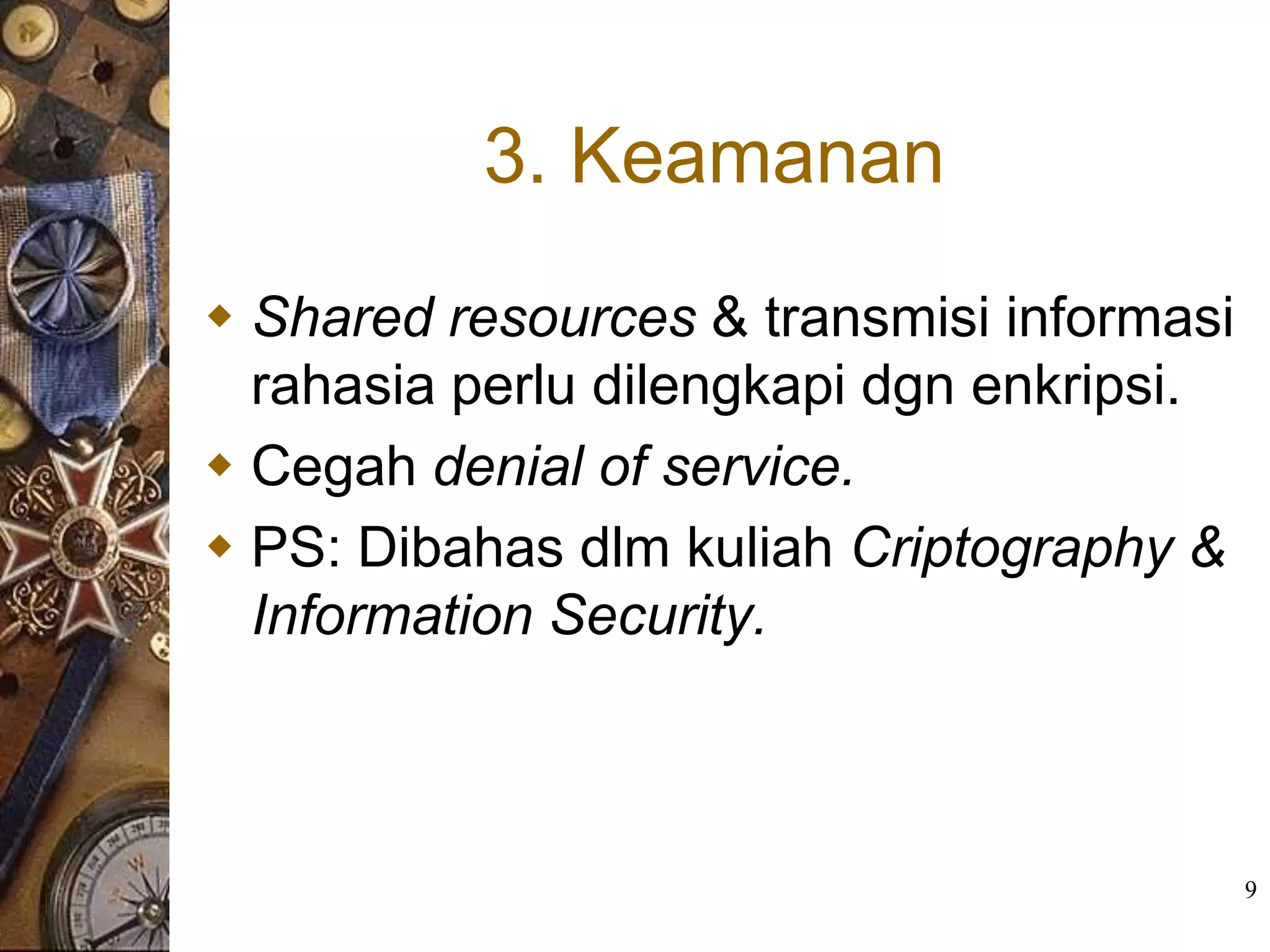 3. Keamanan
 Shared resources & transmisi informasi
  rahasia perlu dilengkapi dgn enkripsi.
 Cegah denial of service.
 PS: Dibahas dlm kuliah Criptography &
  Information Security.



                                           9
 