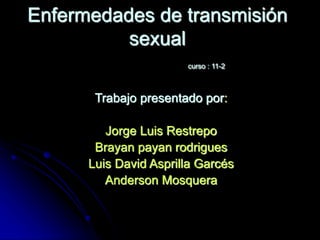 Enfermedades de transmisión
sexual
curso : 11-2
Trabajo presentado por:
Jorge Luis Restrepo
Brayan payan rodrigues
Luis David Asprilla Garcés
Anderson Mosquera
 