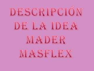 Descripción de la idea Mader Masflex 
