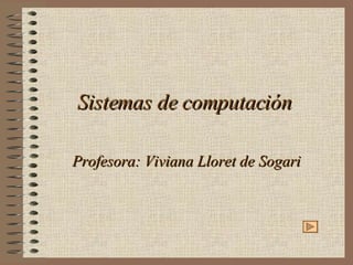Sistemas de computación Profesora: Viviana Lloret de Sogari 