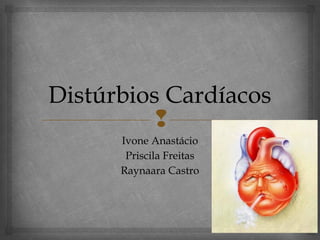 Distúrbios Cardíacos
          
      Ivone Anastácio
       Priscila Freitas
      Raynaara Castro
 